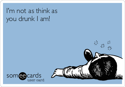 I'm not as think as 
you drunk I am!