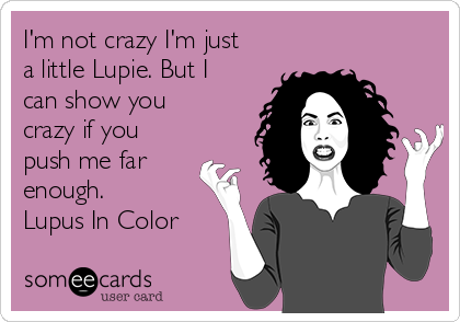 I'm not crazy I'm just
a little Lupie. But I
can show you
crazy if you
push me far
enough.
Lupus In Color