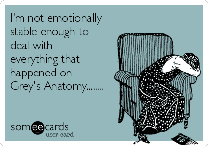 I'm not emotionally
stable enough to
deal with
everything that
happened on
Grey's Anatomy........