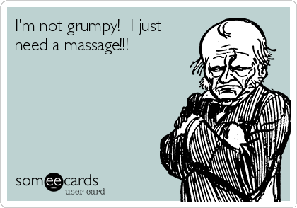 I'm not grumpy!  I just
need a massage!!!