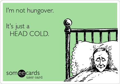 I'm not hungover. 

It's just a
  HEAD COLD.
