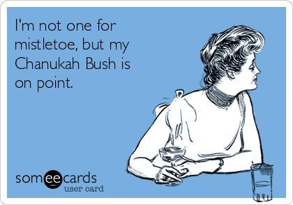 I'm not one for
mistletoe, but my
Chanukah Bush is
on point.