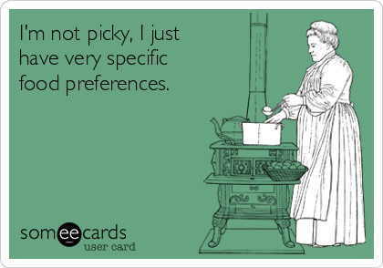 I'm not picky, I just
have very specific
food preferences. 
