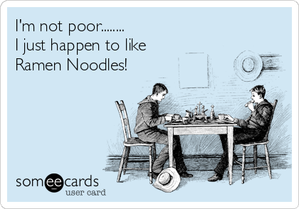 I'm not poor........
I just happen to like 
Ramen Noodles!