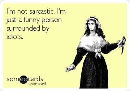 I'm not sarcastic, I'm
just a funny person
surrounded by
idiots.