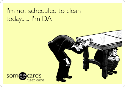 I'm not scheduled to clean
today...... I'm DA 