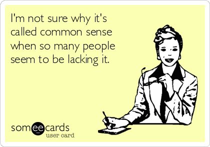 I'm not sure why it's
called common sense
when so many people
seem to be lacking it.