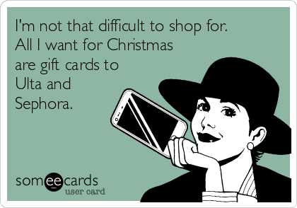 I'm not that difficult to shop for.
All I want for Christmas
are gift cards to
Ulta and
Sephora. 