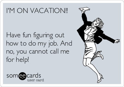 I'M ON VACATION!!


Have fun figuring out
how to do my job. And
no, you cannot call me
for help! 