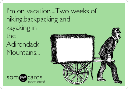 I'm on vacation....Two weeks of
hiking,backpacking and
kayaking in
the
Adirondack
Mountains...
