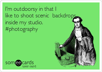 I'm outdoorsy in that I
like to shoot scenic  backdrops
inside my studio.
#photography