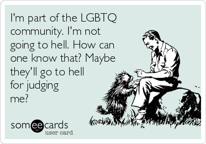 I'm part of the LGBTQ
community. I'm not
going to hell. How can
one know that? Maybe
they'll go to hell
for judging
me?
