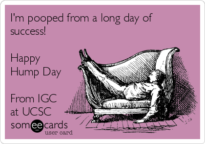 I'm pooped from a long day of
success!

Happy
Hump Day 

From IGC
at UCSC