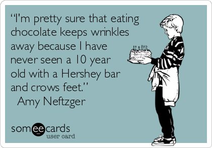 “I'm pretty sure that eating
chocolate keeps wrinkles 
away because I have
never seen a 10 year
old with a Hershey bar
and crows feet.”
― Amy Neftzger