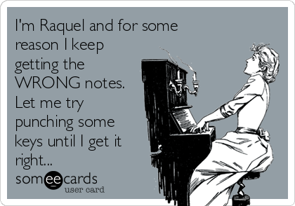 I'm Raquel and for some
reason I keep
getting the
WRONG notes.
Let me try
punching some
keys until I get it
right... 