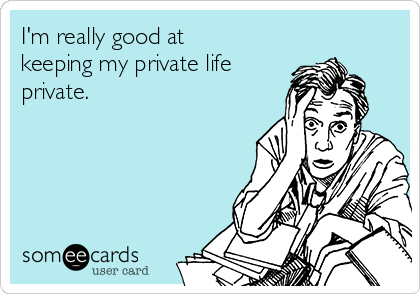 I'm really good at
keeping my private life
private.