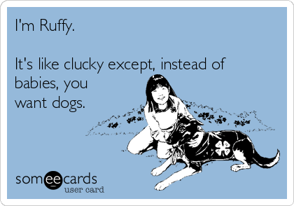 I'm Ruffy.

It's like clucky except, instead of
babies, you
want dogs.