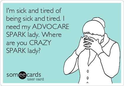 I'm sick and tired of
being sick and tired. I
need my ADVOCARE
SPARK lady. Where
are you CRAZY
SPARK lady?