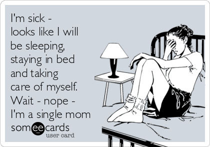 I'm sick - 
looks like I will
be sleeping,
staying in bed
and taking
care of myself.
Wait - nope - 
I'm a single mom