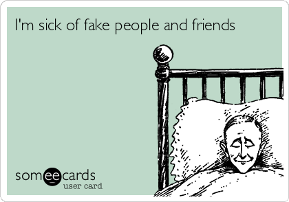 I'm sick of fake people and friends 