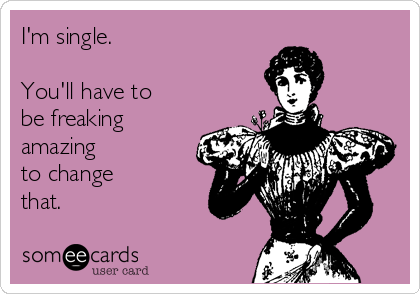 I'm single.

You'll have to 
be freaking
amazing
to change 
that.