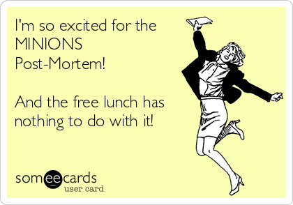 I'm so excited for the 
MINIONS
Post-Mortem!

And the free lunch has
nothing to do with it!