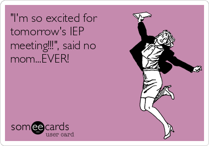 "I'm so excited for
tomorrow's IEP
meeting!!!", said no
mom...EVER!