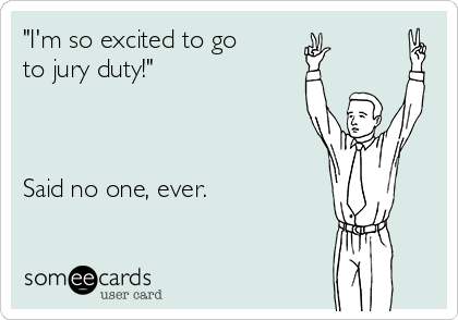 "I'm so excited to go 
to jury duty!"



Said no one, ever.