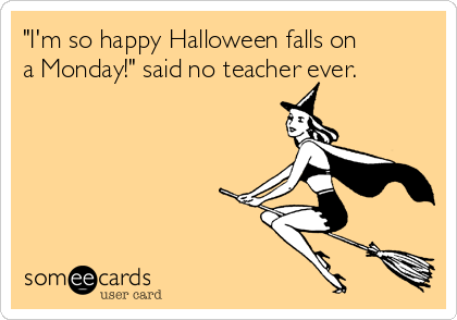 "I'm so happy Halloween falls on
a Monday!" said no teacher ever. 