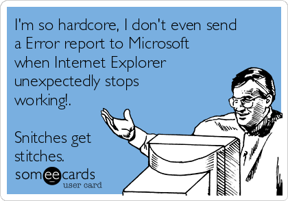 I'm so hardcore, I don't even send
a Error report to Microsoft
when Internet Explorer
unexpectedly stops
working!.

Snitches get
stitches.