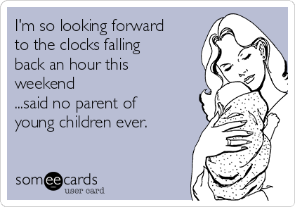 I'm so looking forward
to the clocks falling
back an hour this
weekend
...said no parent of
young children ever.