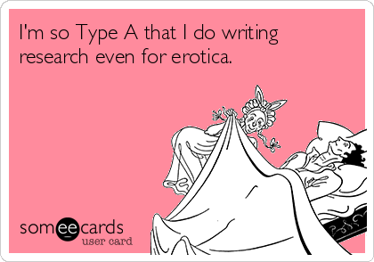 I'm so Type A that I do writing
research even for erotica.