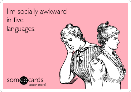 I'm socially awkward
in five
languages.