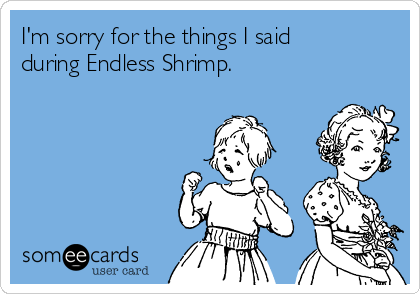 I'm sorry for the things I said
during Endless Shrimp. 