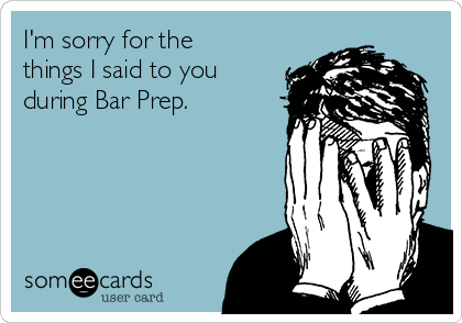 I'm sorry for the
things I said to you
during Bar Prep.