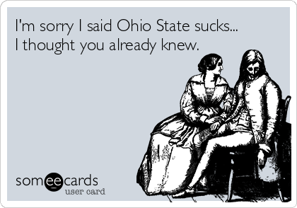 I'm sorry I said Ohio State sucks...
I thought you already knew.