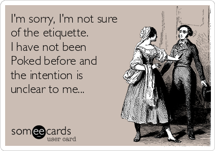 I'm sorry, I'm not sure
of the etiquette.
I have not been
Poked before and
the intention is
unclear to me...