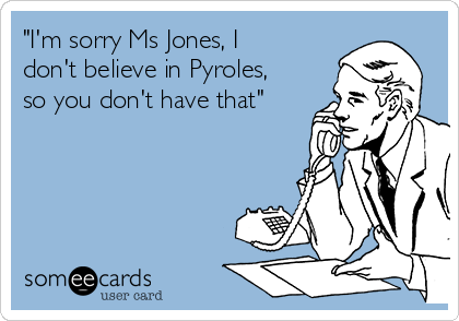 "I'm sorry Ms Jones, I
don't believe in Pyroles,
so you don't have that"