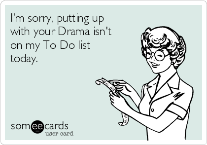 I'm sorry, putting up 
with your Drama isn't
on my To Do list 
today. 
