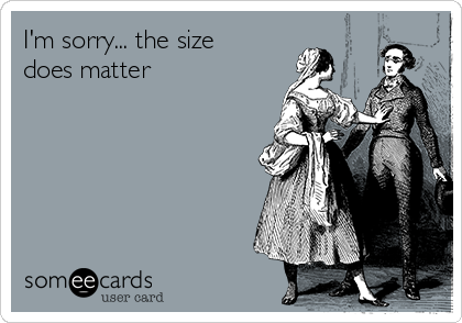 I'm sorry... the size
does matter