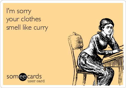 I'm sorry 
your clothes
smell like curry