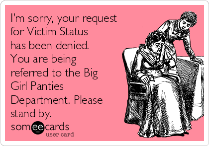 I'm sorry, your request
for Victim Status
has been denied.
You are being
referred to the Big
Girl Panties
Department. Please
stand by. 