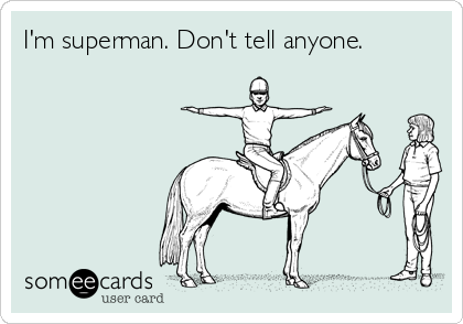 I'm superman. Don't tell anyone.   
  
