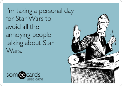 I'm taking a personal day
for Star Wars to
avoid all the
annoying people
talking about Star
Wars.