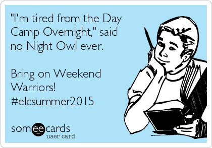 "I'm tired from the Day
Camp Overnight," said
no Night Owl ever.

Bring on Weekend
Warriors!
#elcsummer2015
