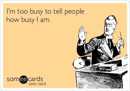 I M Too Busy To Tell People How Busy I Am News Ecard