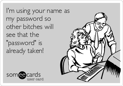 im-using-your-name-as-my-password-so-other-bitches-will-see-that-the-password-is-already-taken-1c9f3.png