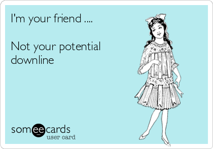 I'm your friend ....

Not your potential
downline