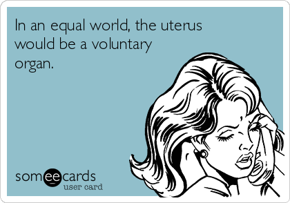 In an equal world, the uterus
would be a voluntary
organ.