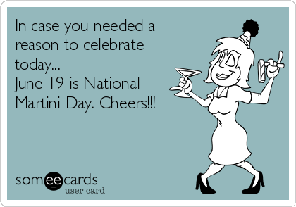 In case you needed a
reason to celebrate
today... 
June 19 is National
Martini Day. Cheers!!!